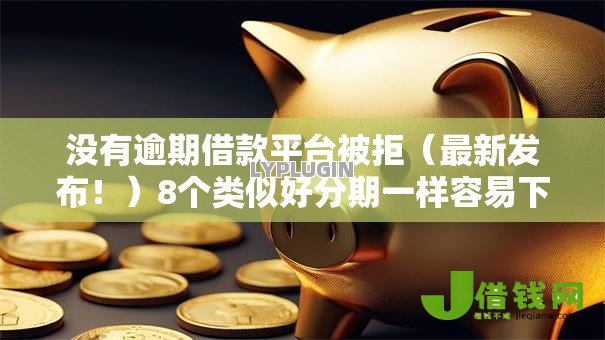 没有逾期借款平台被拒(最新发布!)8个类似好分期一样容易下款的软件 没有逾期借款平台被拒(最新发布!)8个类似好分期一样容易下款的软件