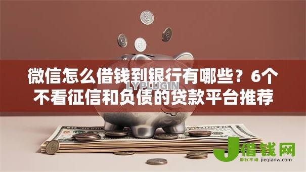 微信怎么借钱到银行有哪些?6个不看征信和负债的贷款平台推荐给你 微信怎么借钱到银行有哪些?6个不看征信和负债的贷款平台推荐给你