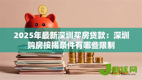 2025年最新深圳买房贷款:深圳购房按揭条件有哪些限制 2025年最新深圳买房贷款:深圳购房按揭条件有哪些限制