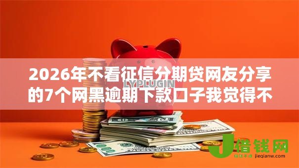 2026年不看征信分期贷网友分享的7个网黑逾期下款口子我觉得不错！