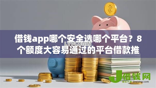 借钱app哪个安全选哪个平台?8个额度大容易通过的平台借款推荐 借钱app哪个安全选哪个平台?8个额度大容易通过的平台借款推荐
