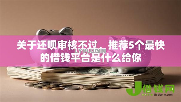 关于还呗审核不过,推荐5个最快的借钱平台是什么给你 关于还呗审核不过,推荐5个最快的借钱平台是什么给你