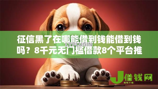 征信黑了在哪能借到钱能借到钱吗？8千元无门槛借款8个平台推荐