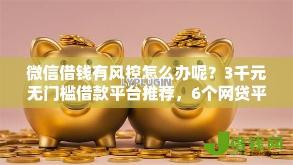 微信借钱有风控怎么办呢？3千元无门槛借款平台推荐，6个网贷平台利息低盘点