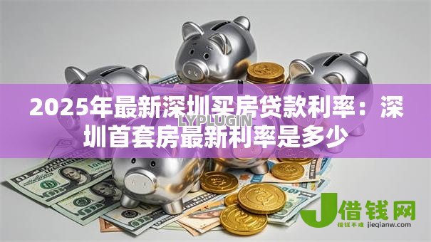 2025年最新深圳买房贷款利率：深圳首套房最新利率是多少