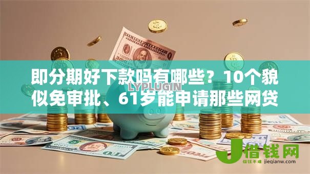 即分期好下款吗有哪些？10个貌似免审批、61岁能申请那些网贷平台合集