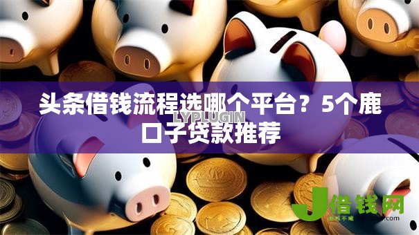 头条借钱流程选哪个平台?5个鹿口子贷款推荐 头条借钱流程选哪个平台?5个鹿口子贷款推荐