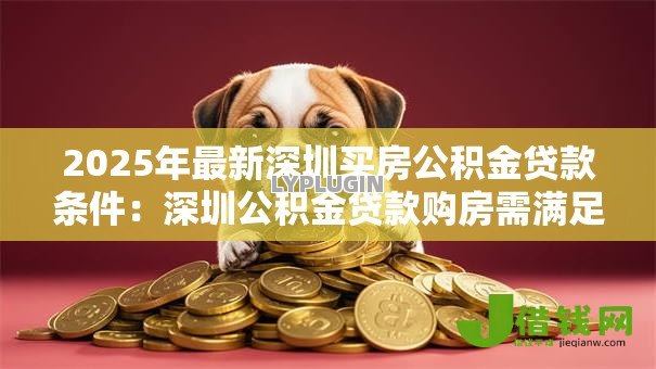 2025年最新深圳买房公积金贷款条件：深圳公积金贷款购房需满足哪些要求