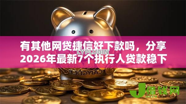 有其他网贷捷信好下款吗,分享2026年最新7个执行人贷款稳下的口子 有其他网贷捷信好下款吗,分享2026年最新7个执行人贷款稳下的口子