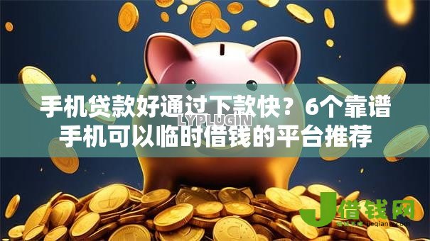 手机贷款好通过下款快？6个靠谱手机可以临时借钱的平台推荐