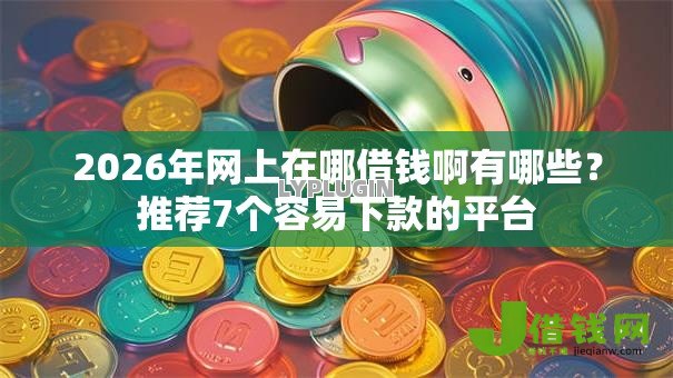 2026年网上在哪借钱啊有哪些?推荐7个容易下款的平台 2026年网上在哪借钱啊有哪些?推荐7个容易下款的平台