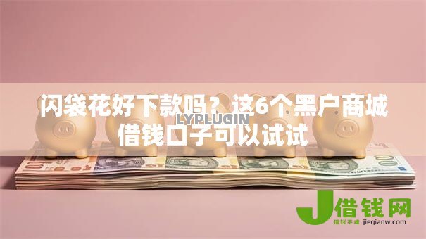 闪袋花好下款吗?这6个黑户商城借钱口子可以试试 闪袋花好下款吗?这6个黑户商城借钱口子可以试试