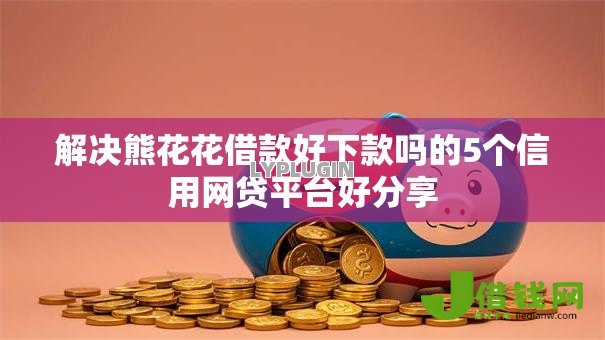 解决熊花花借款好下款吗的5个信用网贷平台好分享 解决熊花花借款好下款吗的5个信用网贷平台好分享