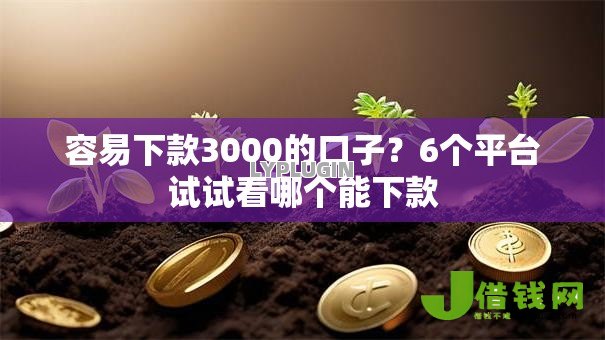 容易下款3000的口子?6个平台试试看哪个能下款 容易下款3000的口子?6个平台试试看哪个能下款