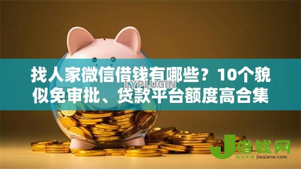 找人家微信借钱有哪些?10个貌似免审批、贷款平台额度高合集 找人家微信借钱有哪些?10个貌似免审批、贷款平台额度高合集