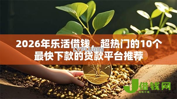 2026年乐活借钱，超热门的10个最快下款的贷款平台推荐