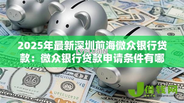 2025年最新深圳前海微众银行贷款：微众银行贷款申请条件有哪些