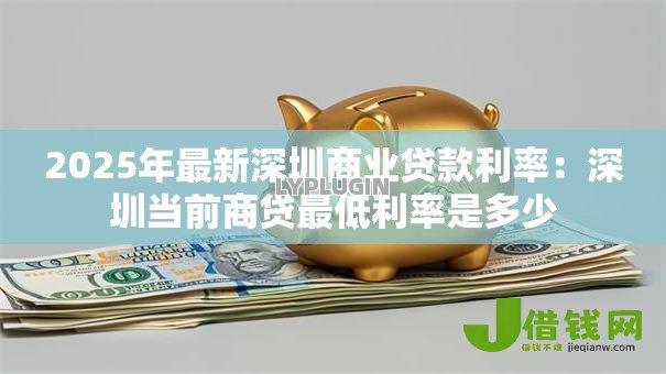 2025年最新深圳商业贷款利率：深圳当前商贷最低利率是多少
