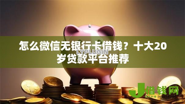 怎么微信无银行卡借钱?十大20岁贷款平台推荐 怎么微信无银行卡借钱?十大20岁贷款平台推荐