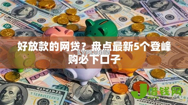好放款的网贷？盘点最新5个登峰购必下口子