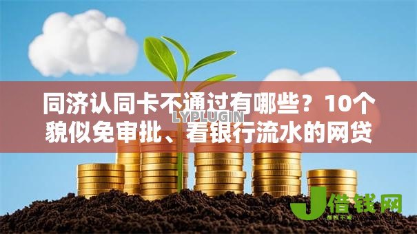 同济认同卡不通过有哪些?10个貌似免审批、看银行流水的网贷口子合集 同济认同卡不通过有哪些?10个貌似免审批、看银行流水的网贷口子合集