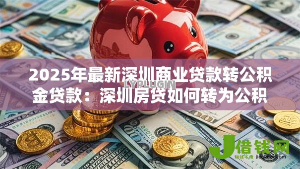 2025年最新深圳商业贷款转公积金贷款:深圳房贷如何转为公积金贷款 2025年最新深圳商业贷款转公积金贷款:深圳房贷如何转为公积金贷款