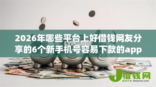 2026年哪些平台上好借钱网友分享的6个新手机号容易下款的app我觉得不错！