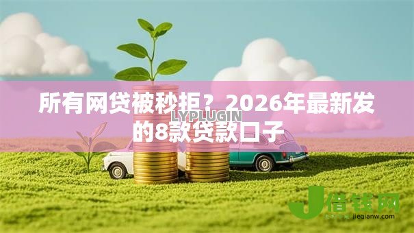 所有网贷被秒拒？2026年最新发的8款贷款口子