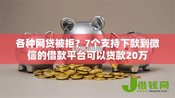 各种网贷被拒?7个支持下款到微信的借款平台可以贷款20万 各种网贷被拒?7个支持下款到微信的借款平台可以贷款20万