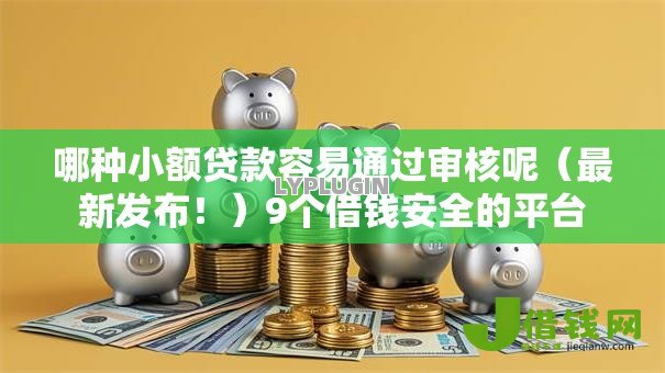 哪种小额贷款容易通过审核呢(最新发布!)9个借钱安全的平台 哪种小额贷款容易通过审核呢(最新发布!)9个借钱安全的平台