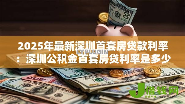 2025年最新深圳首套房贷款利率:深圳公积金首套房贷利率是多少 2025年最新深圳首套房贷款利率:深圳公积金首套房贷利率是多少
