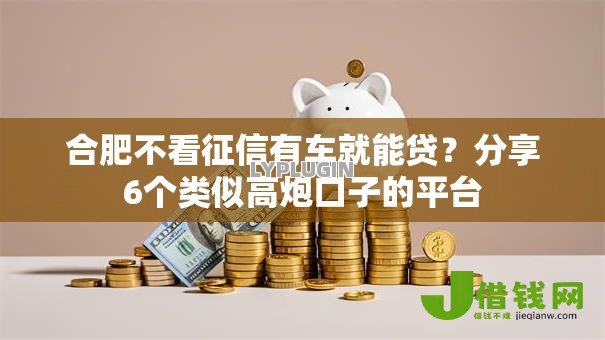 合肥不看征信有车就能贷?分享6个类似高炮口子的平台 合肥不看征信有车就能贷?分享6个类似高炮口子的平台
