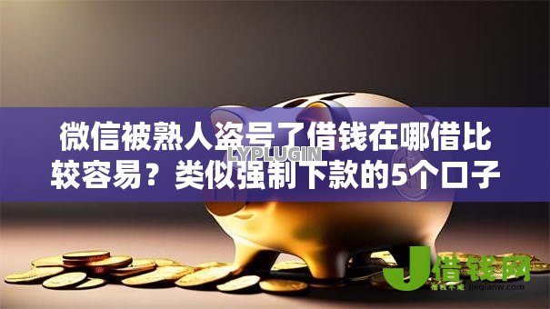微信被熟人盗号了借钱在哪借比较容易？类似强制下款的5个口子参考