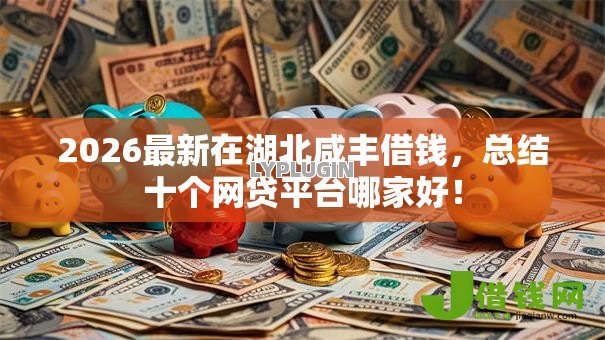 2026最新在湖北咸丰借钱，总结十个网贷平台哪家好！
