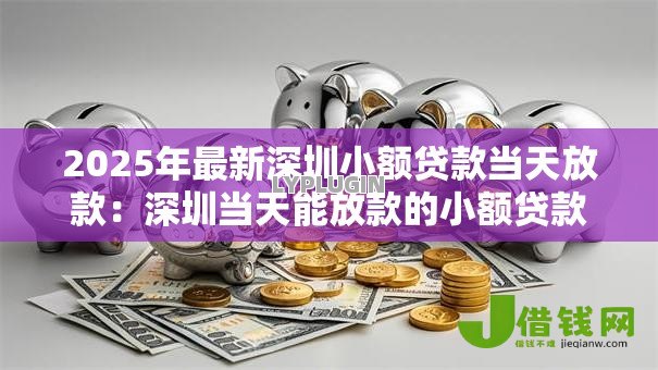 2025年最新深圳小额贷款当天放款:深圳当天能放款的小额贷款有哪些 2025年最新深圳小额贷款当天放款:深圳当天能放款的小额贷款有哪些