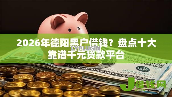 2026年德阳黑户借钱？盘点十大靠谱千元贷款平台