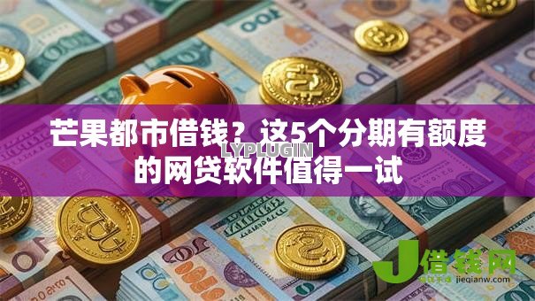 芒果都市借钱？这5个分期有额度的网贷软件值得一试
