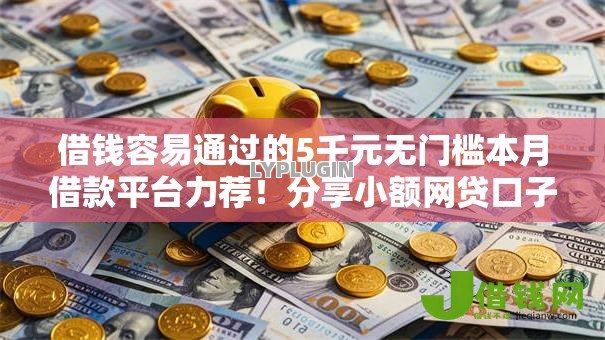 借钱容易通过的5千元无门槛本月借款平台力荐！分享小额网贷口子5千元无门槛借款