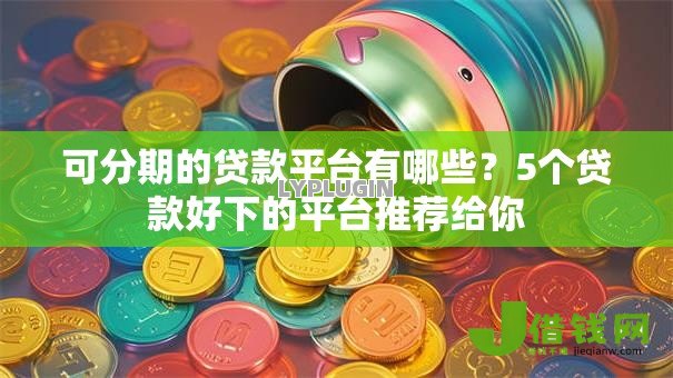 可分期的贷款平台有哪些？5个贷款好下的平台推荐给你