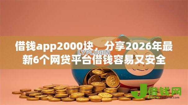 借钱app2000块，分享2026年最新6个网贷平台借钱容易又安全