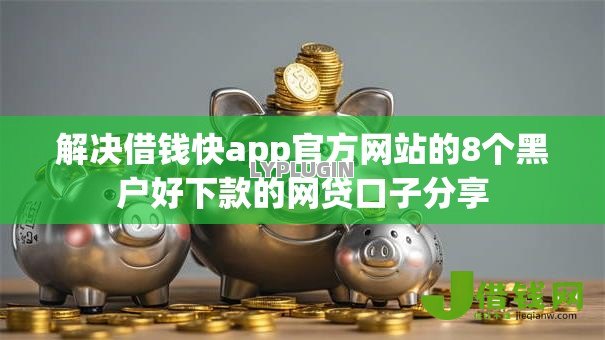 解决借钱快app官方网站的8个黑户好下款的网贷口子分享