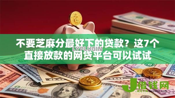 不要芝麻分最好下的贷款?这7个直接放款的网贷平台可以试试 不要芝麻分最好下的贷款?这7个直接放款的网贷平台可以试试