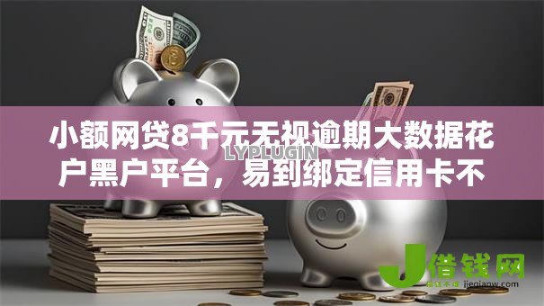 小额网贷8千元无视逾期大数据花户黑户平台,易到绑定信用卡不通过的8个平台介绍 小额网贷8千元无视逾期大数据花户黑户平台,易到绑定信用卡不通过的8个平台介绍