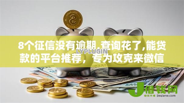 8个征信没有逾期,查询花了,能贷款的平台推荐,专为攻克来微信借钱怎么借难题 8个征信没有逾期,查询花了,能贷款的平台推荐,专为攻克来微信借钱怎么借难题