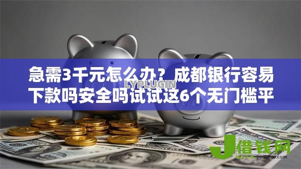 急需3千元怎么办？成都银行容易下款吗安全吗试试这6个无门槛平台