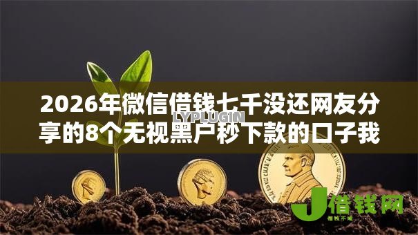 2026年微信借钱七千没还网友分享的8个无视黑户秒下款的口子我觉得不错! 2026年微信借钱七千没还网友分享的8个无视黑户秒下款的口子我觉得不错!