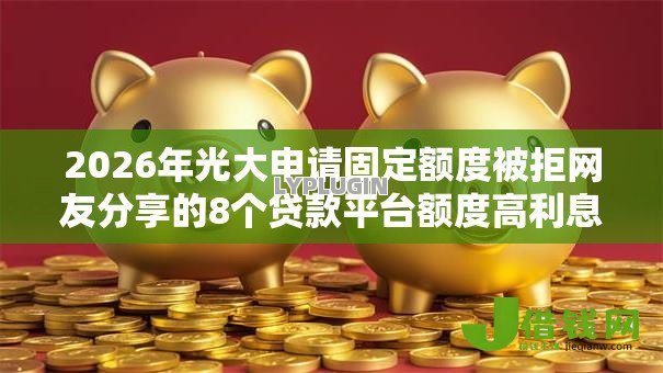 2026年光大申请固定额度被拒网友分享的8个贷款平台额度高利息低我觉得不错！
