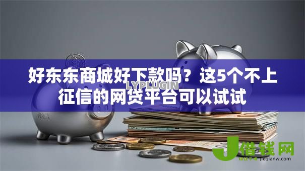 好东东商城好下款吗?这5个不上征信的网贷平台可以试试 好东东商城好下款吗?这5个不上征信的网贷平台可以试试