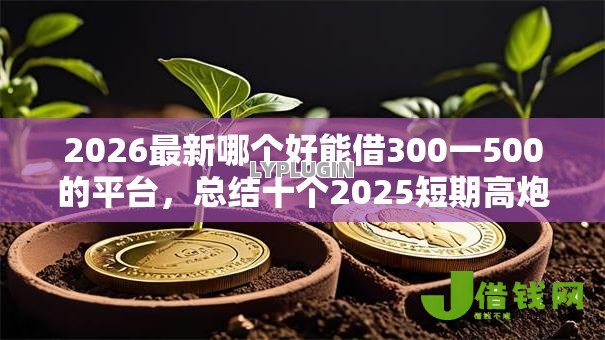 2026最新哪个好能借300一500的平台，总结十个2025短期高炮口子必下款！