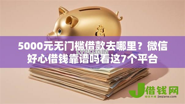 5000元无门槛借款去哪里？微信好心借钱靠谱吗看这7个平台